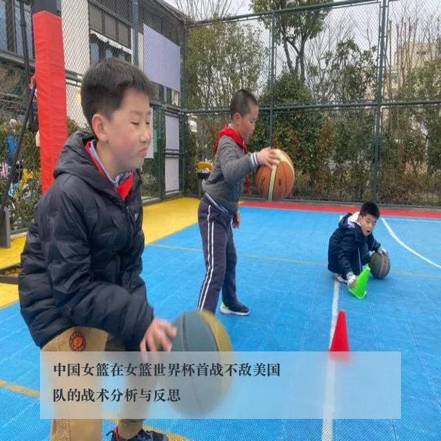 中国女篮在女篮世界杯首战不敌美国队的战术分析与反思